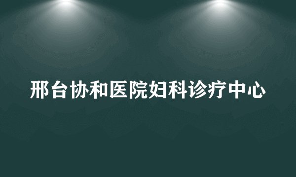 邢台协和医院妇科诊疗中心
