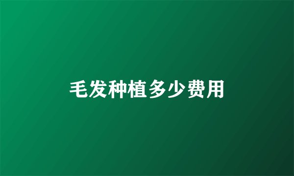 毛发种植多少费用