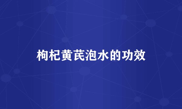 枸杞黄芪泡水的功效