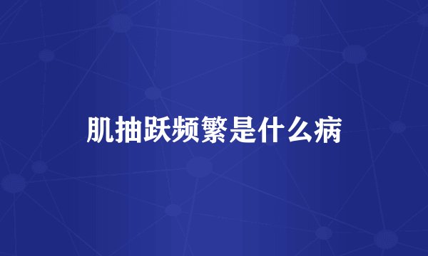 肌抽跃频繁是什么病