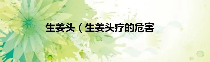 生姜头（生姜头疗的危害