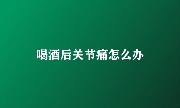 喝酒后关节痛怎么办