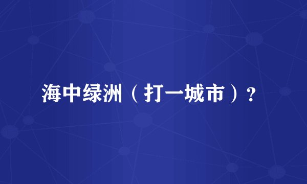海中绿洲（打一城市）？