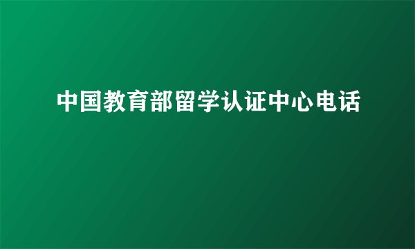 中国教育部留学认证中心电话
