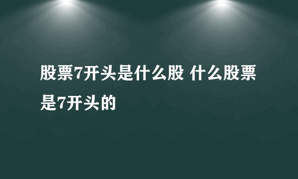 股票7开头是什么股 什么股票是7开头的 