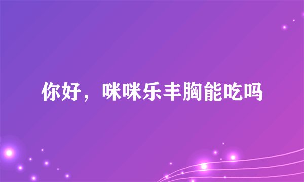 你好，咪咪乐丰胸能吃吗