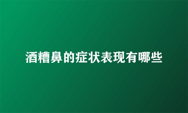 酒糟鼻的症状表现有哪些