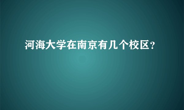 河海大学在南京有几个校区？