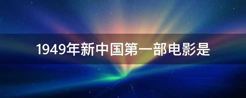 1949年新中国第一部电影是