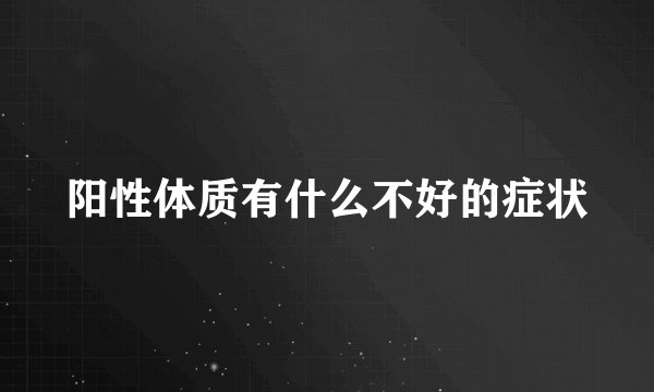 阳性体质有什么不好的症状