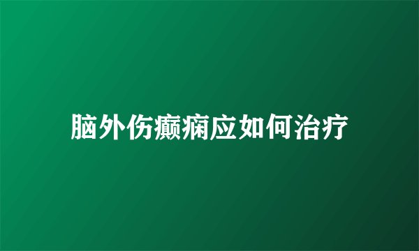 脑外伤癫痫应如何治疗