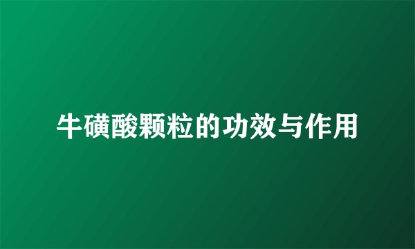 牛磺酸颗粒的功效与作用