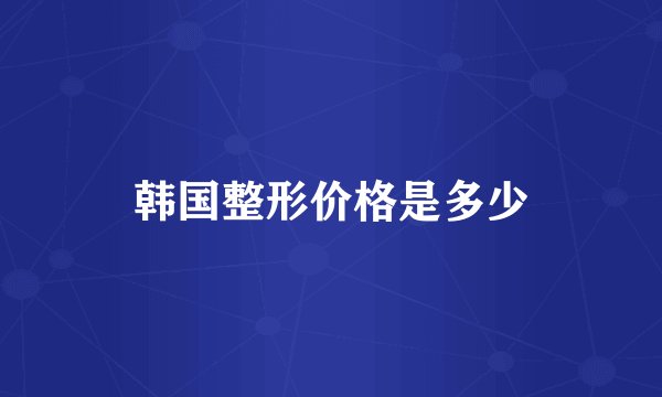 韩国整形价格是多少