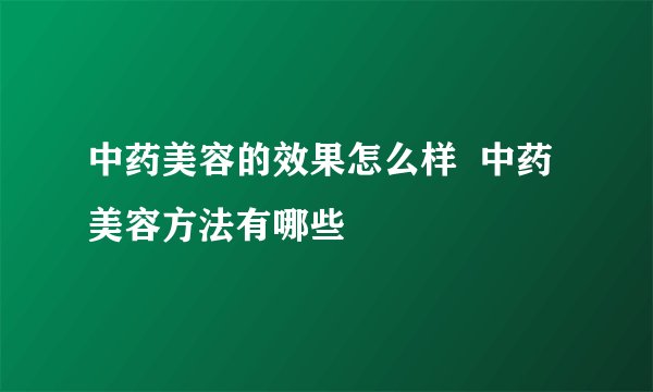 中药美容的效果怎么样  中药美容方法有哪些