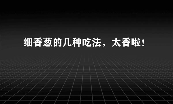 细香葱的几种吃法，太香啦！