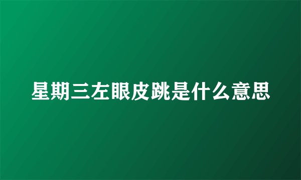 星期三左眼皮跳是什么意思