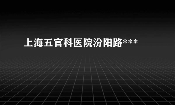 上海五官科医院汾阳路***