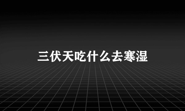 三伏天吃什么去寒湿
