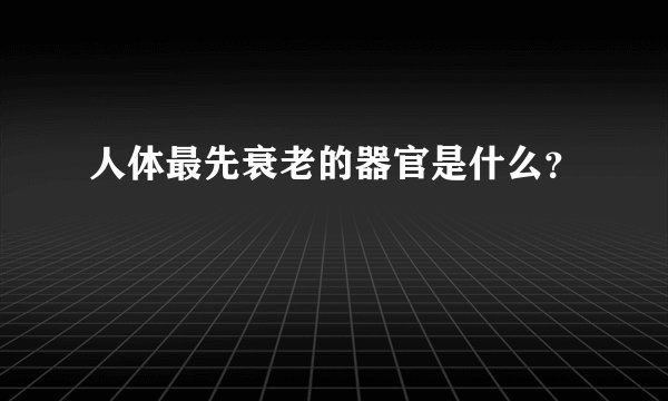 人体最先衰老的器官是什么?