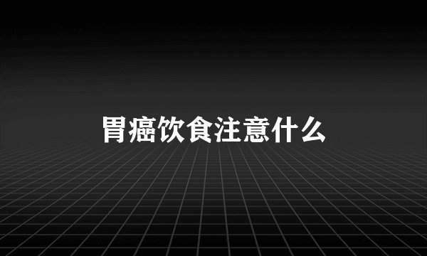 胃癌饮食注意什么