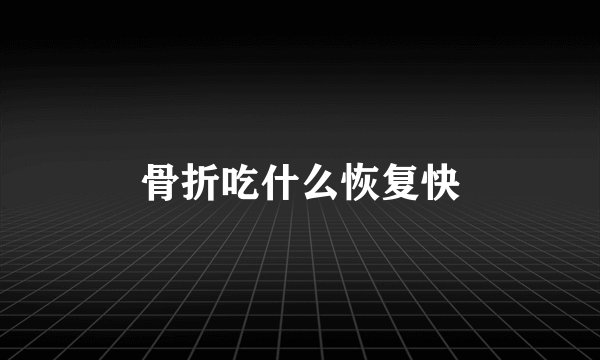 骨折吃什么恢复快