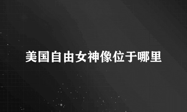 美国自由女神像位于哪里
