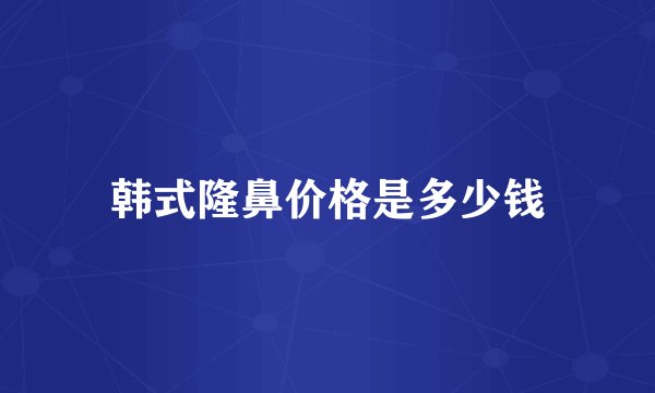 韩式隆鼻价格是多少钱
