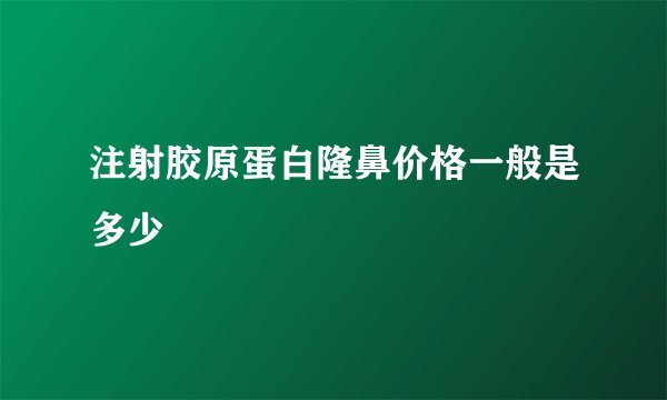 注射胶原蛋白隆鼻价格一般是多少