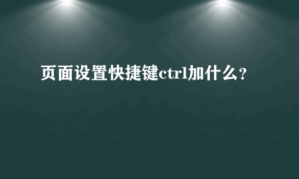 页面设置快捷键ctrl加什么?
