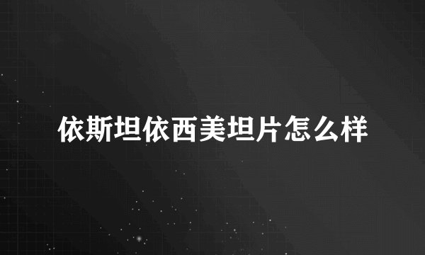 依斯坦依西美坦片怎么样
