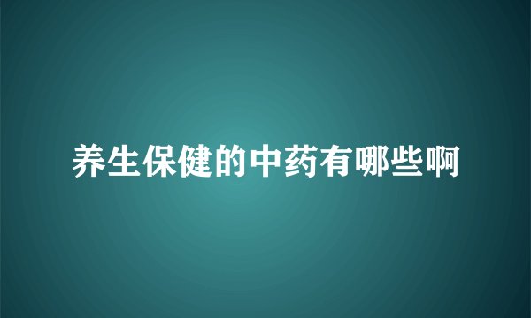 养生保健的中药有哪些啊