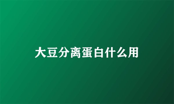 大豆分离蛋白什么用