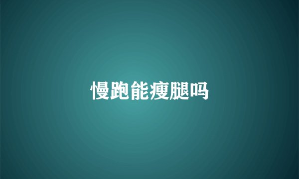 慢跑能瘦腿吗