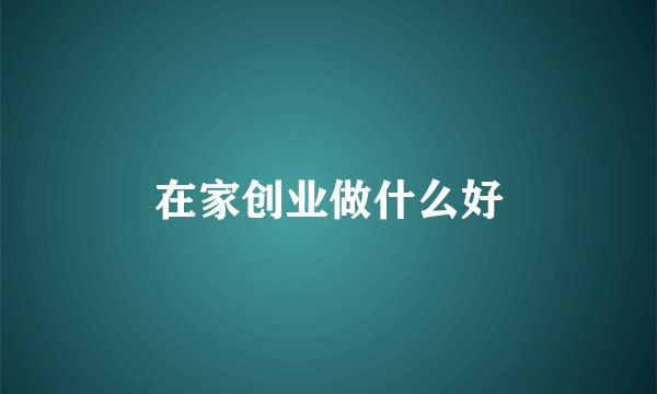 在家创业做什么好