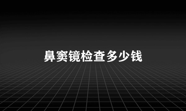 鼻窦镜检查多少钱