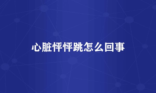 心脏怦怦跳怎么回事