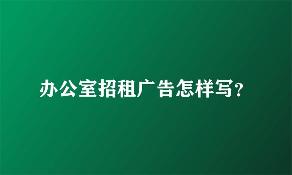办公室招租广告怎样写?
