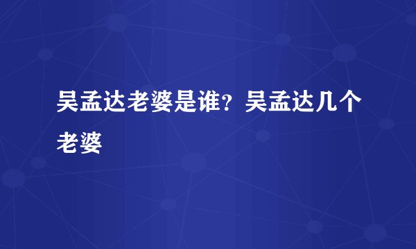 吴孟达老婆是谁？吴孟达几个老婆