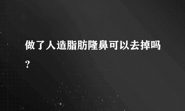 做了人造脂肪隆鼻可以去掉吗？