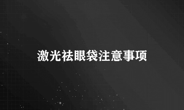 激光祛眼袋注意事项