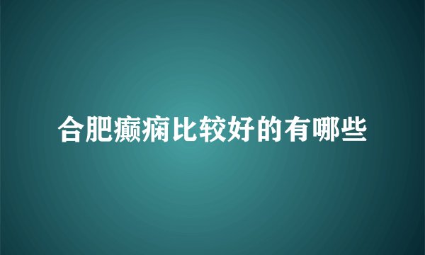 合肥癫痫比较好的有哪些