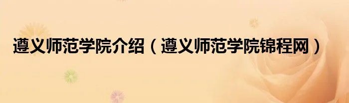 遵义师范学院介绍（遵义师范学院锦程网）