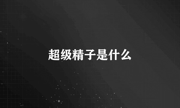 超级精子是什么