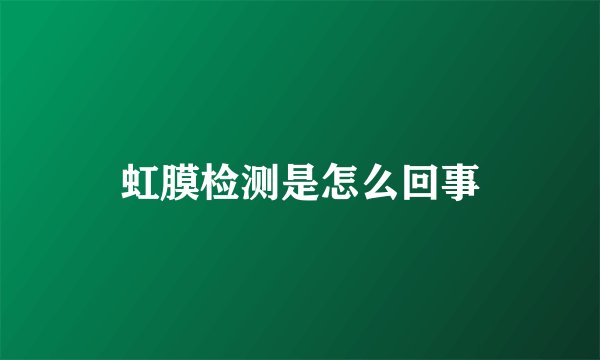虹膜检测是怎么回事