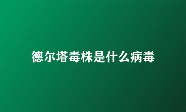 德尔塔毒株是什么病毒