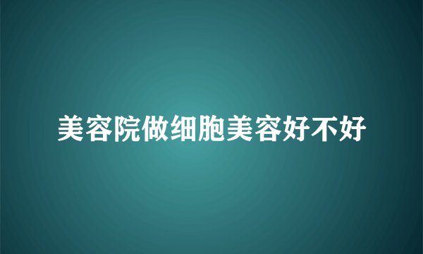 美容院做细胞美容好不好