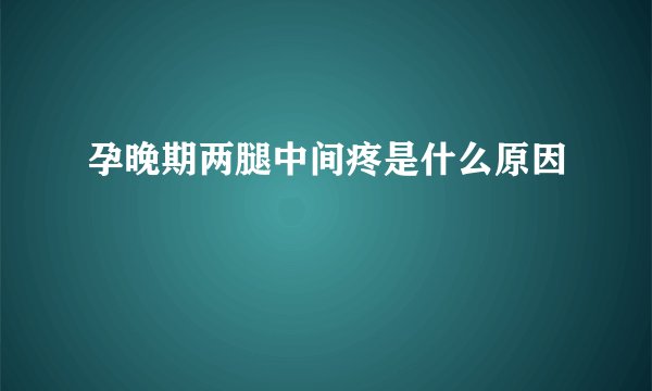 孕晚期两腿中间疼是什么原因