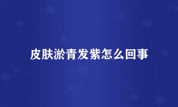 皮肤淤青发紫怎么回事