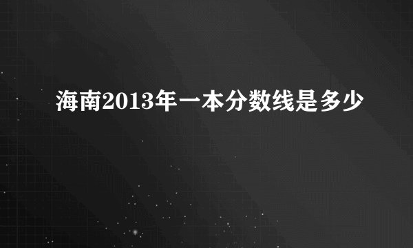 海南2013年一本分数线是多少