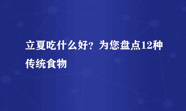 立夏吃什么好?为您盘点12种传统食物